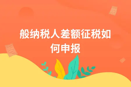 一般纳税人差额征税如何申报