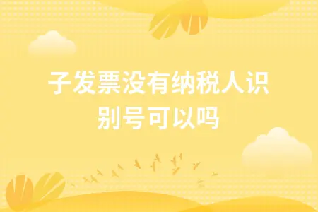 电子发票没有纳税人识别号可以吗