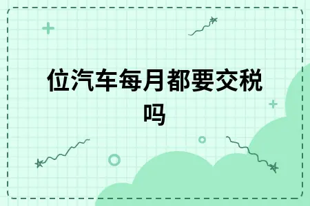 单位汽车每月都要交税吗 单位汽车每月都要交税吗