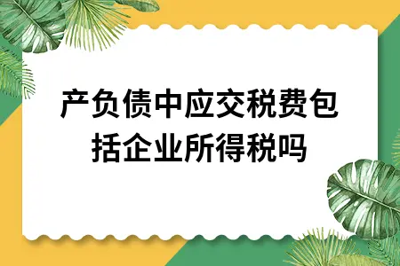 资产负债中应交税费包括企业所得税吗 资产负债中应交税费包括企业所得税吗