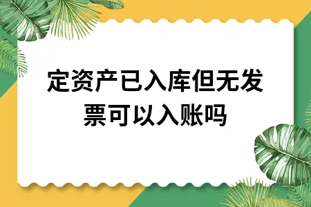 固定资产已入库但无发票可以入账吗