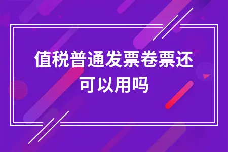 增值税普通发票卷票还可以用吗 增值税普通发票卷票还可以用吗