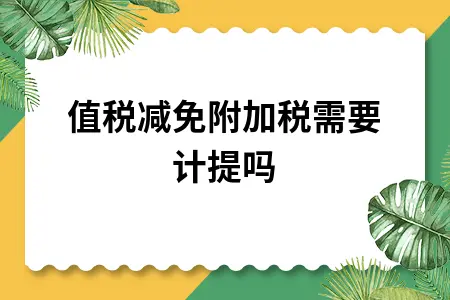 增值税减免附加税需要计提吗