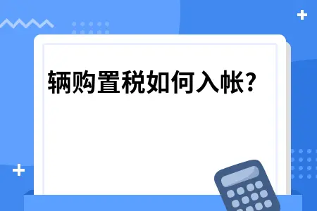 车辆购置税如何入帐? 车辆购置税如何入帐?
