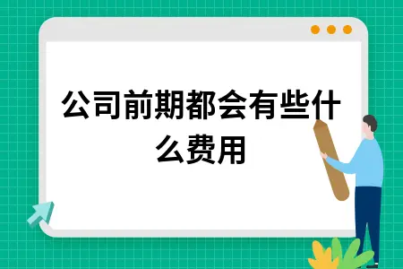 新公司前期都会有些什么费用 新公司前期都会有些什么费用
