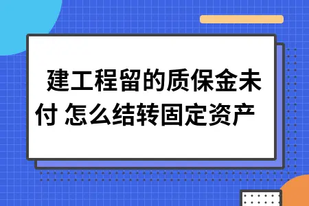 在建工程留的质保金未付 怎么结转固定资产