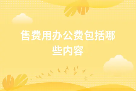 销售费用办公费包括哪些内容