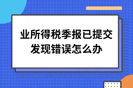 企业所得税季报已提交发现错误怎么办