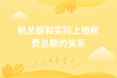 纳税总额和实际上缴税费总额的关系