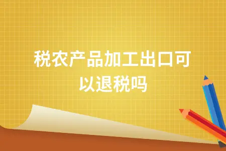 免税农产品加工出口可以退税吗 免税农产品加工出口可以退税吗