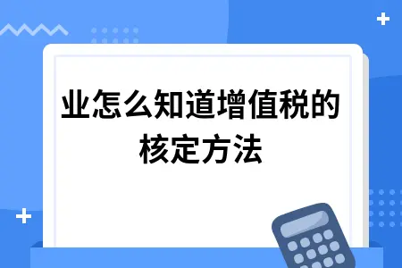 企业怎么知道增值税的核定方法