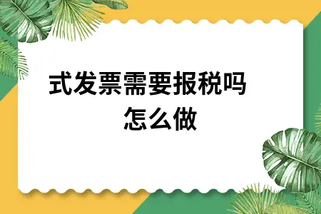 形式发票需要报税吗 怎么做 形式发票需要报税吗 怎么做