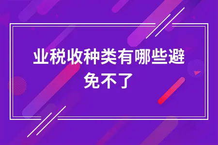 企业税收种类有哪些避免不了 企业税收种类有哪些避免不了