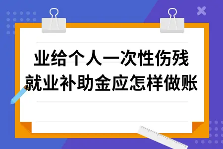 企业给个人一次性伤残就业补助金应怎样做账