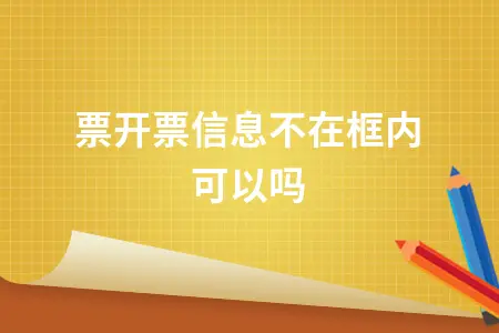 专票开票信息不在框内可以吗 专票开票信息不在框内可以吗