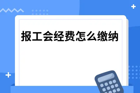申报工会经费怎么缴纳 申报工会经费怎么缴纳