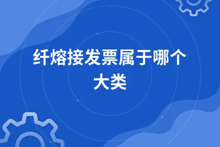 光纤熔接发票分类及光纤入户合同印花税缴纳指南