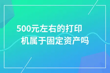1500元打印机计入固定资产还是管理费用？会计处理全解析
