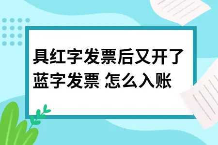 红字发票后开蓝字发票如何正确入账及会计处理方法