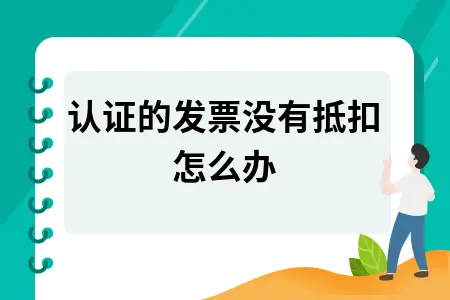 已认证的发票没有抵扣怎么办