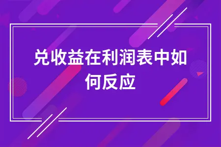 企业汇兑收益在利润表中的正确反映方式及会计处理原则