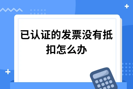 已认证发票未抵扣处理方法及补申报流程详解