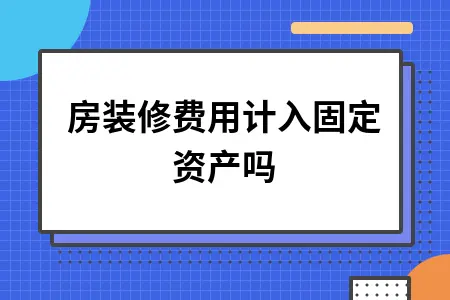 厂房装修费用会计处理指南：固定资产计入标准与账务处理方法