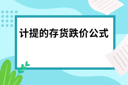 存货跌价准备计算公式详解及会计处理方法