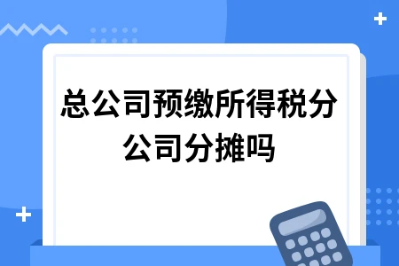 总公司预缴所得税分公司分摊规则及退税利息处理办法