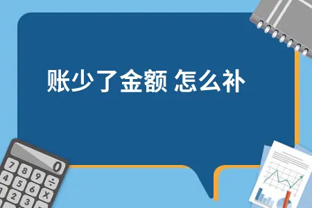 企业建账少了金额如何补救及多年未做账重建方法