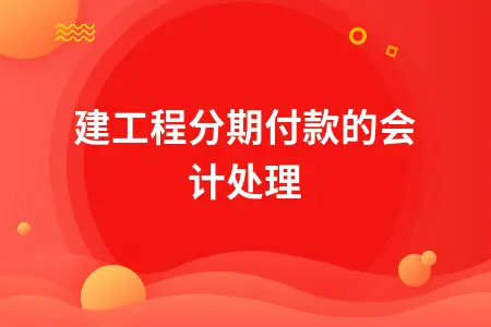 在建工程分期付款的会计处理