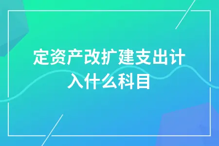 固定资产改扩建支出计入什么科目