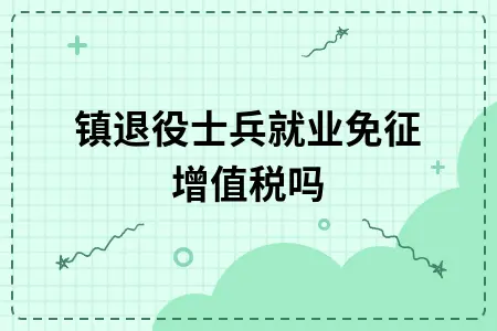 城镇退役士兵就业免征增值税吗