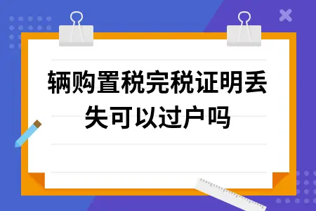 车辆购置税完税证明丢失可以过户吗