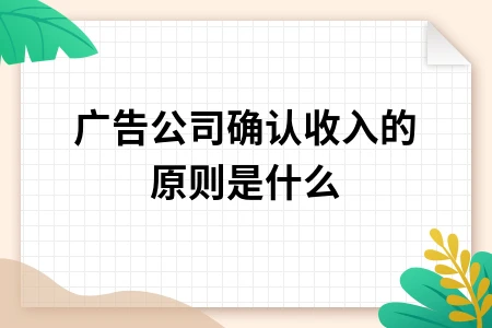 广告公司收入确认原则详解：四大核心条件全面解析