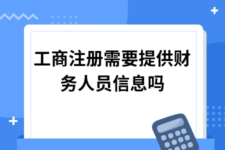 工商注册必须提供财务负责人信息吗及所需材料全攻略