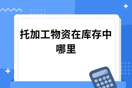 委托加工物资是否属于存货范围及会计处理方法