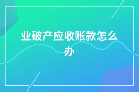 企业破产应收账款怎么办 企业破产应收账款怎么办