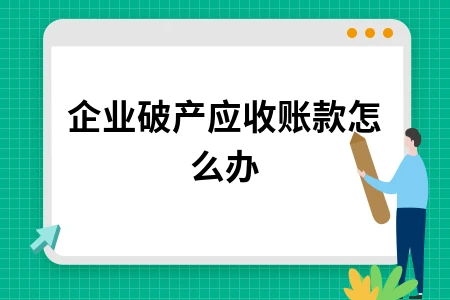 企业破产应收账款处理办法及清算偿还顺序详解