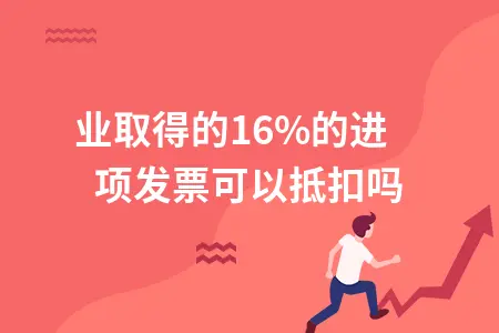 企业16%进项发票抵扣政策解读及操作指南