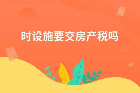 临时设施是否需要缴纳房产税政策解读