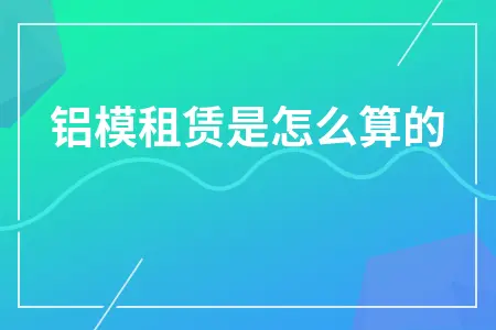 铝模租赁费用计算方式详解：成本构成与税务处理全解析