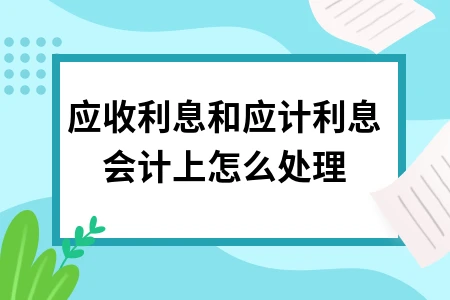 应收利息与应计利息的会计处理方法及主要区别解析