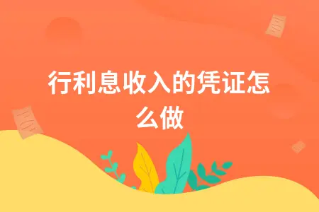 银行利息收入的凭证怎么做 银行利息收入的凭证怎么做