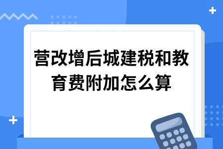 营改增后城建税教育费附加计算方法详解