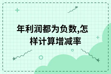 两年利润都为负数,怎样计算增减率 两年利润都为负数,怎样计算增减率