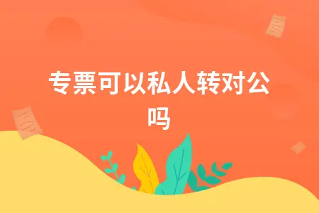开专票可以私人转对公吗 开专票可以私人转对公吗