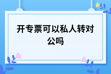 增值税专用发票开具规定及私人转对公操作指南