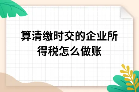 汇算清缴时交的企业所得税怎么做账
