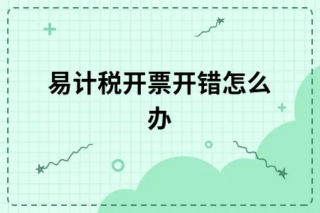 简易计税开票开错怎么办 简易计税开票开错怎么办